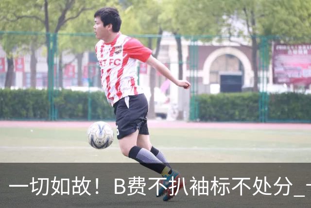 一切如故！B费不扒袖标不处分 卡里克仍带曼联战樱桃
