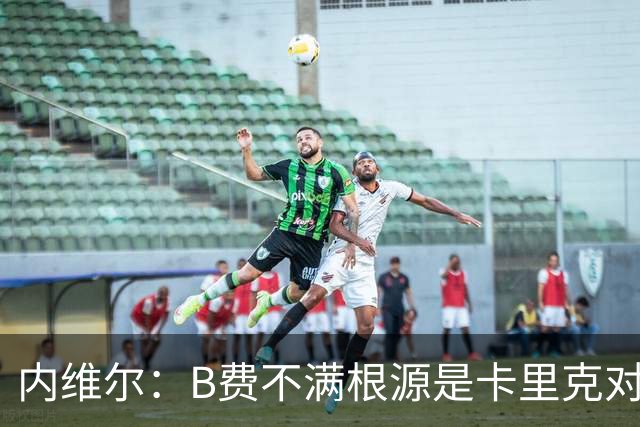 内维尔：B费不满根源是卡里克对阵利兹联时安排其踢双伪中锋