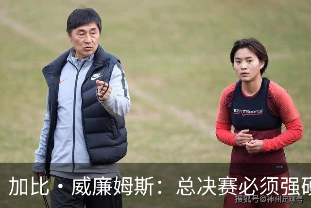 加比·威廉姆斯：总决赛必须强硬 不再指望裁判哨响
