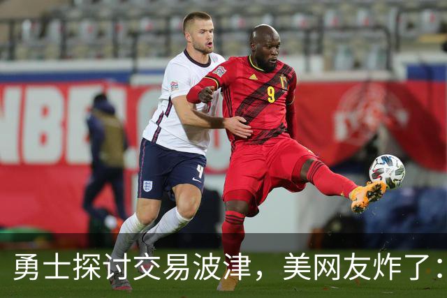 勇士探讨交易波津，美网友炸了：炒掉邓利维