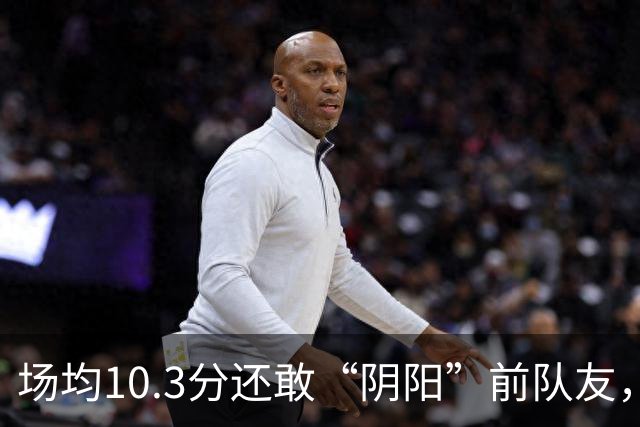 场均10.3分还敢“阴阳”前队友，谁给你的底气？该认清自己了