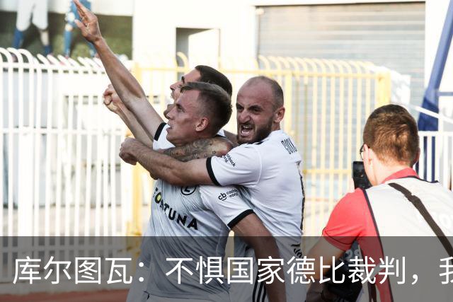 库尔图瓦：不惧国家德比裁判，我相信他们带着良知上场