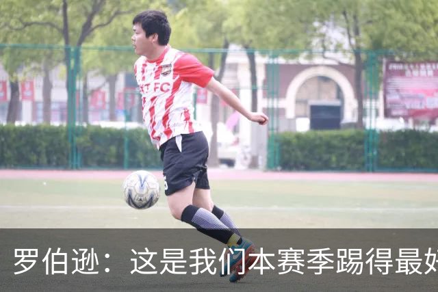 罗伯逊：这是我们本赛季踢得最好的一场，要延续这样的表现