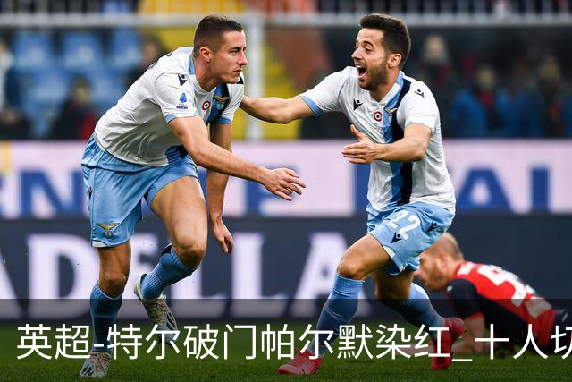 英超-特尔破门帕尔默染红 十人切尔西0-2送热刺两连胜