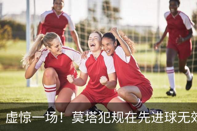 虚惊一场！莫塔犯规在先进球无效，国安仍2-1领先