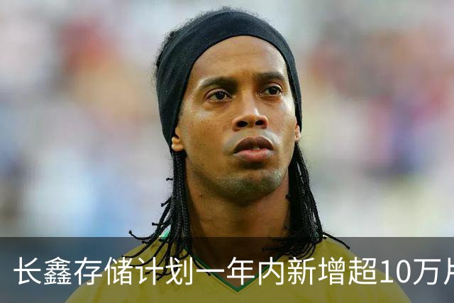 长鑫存储计划一年内新增超10万片DRAM月产能 聚焦缓解消费电子存储短缺