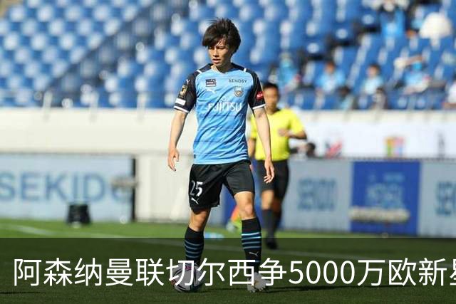 阿森纳曼联切尔西争5000万欧新星，皇马握回购条款