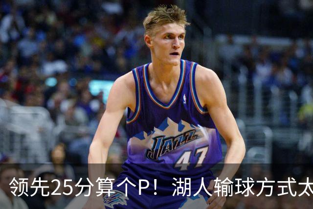领先25分算个P！湖人输球方式太扎心，雷迪克赛后谈败因疑似甩锅