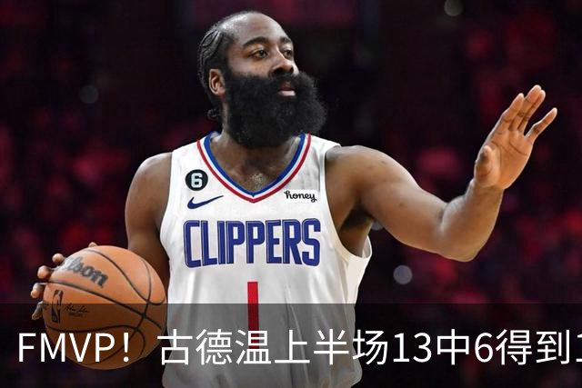 FMVP！古德温上半场13中6得到13分6板6助 正负值+16全场最高