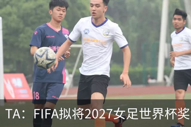 TA：FIFA拟将2027女足世界杯奖金翻倍至至少2.2亿美元