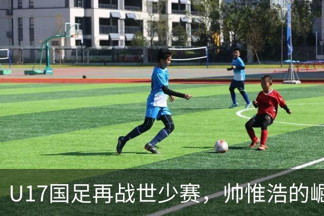 U17国足再战世少赛，帅惟浩的崛起与期待